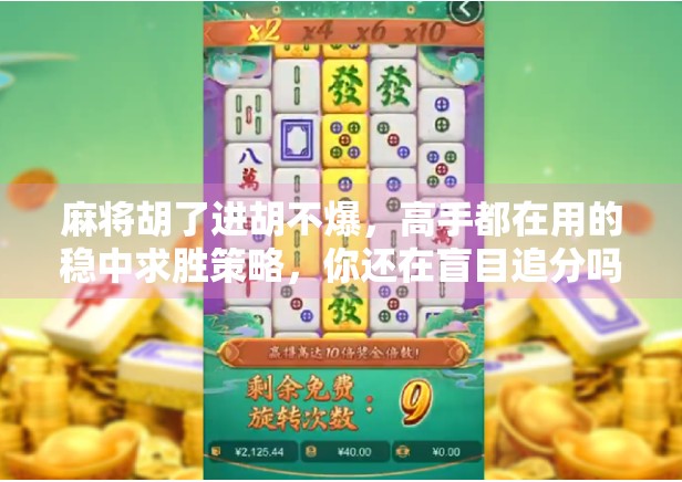 麻将胡了进胡不爆,高手都在用的稳中求胜策略,你还在盲目追分吗? 麻将胡了进胡不爆,高手都在用的稳中求胜策略,你还在盲目追分吗?