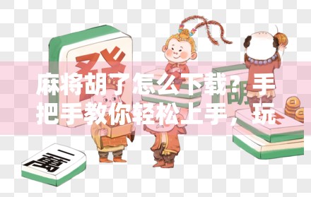 麻将胡了怎么下载？手把手教你轻松上手，玩转经典国粹！