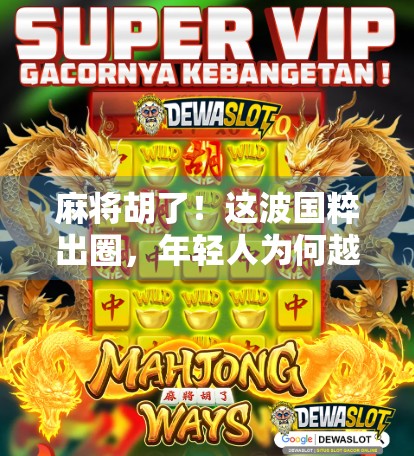 麻将胡了！这波国粹出圈，年轻人为何越来越上头？