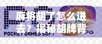 麻将胡了怎么进去？揭秘胡牌背后的社交密码与心理博弈