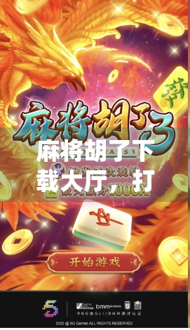 麻将胡了下载大厅，打开传统游戏新世界的大门