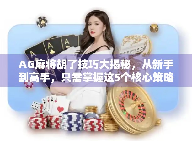 AG麻将胡了技巧大揭秘，从新手到高手，只需掌握这5个核心策略！