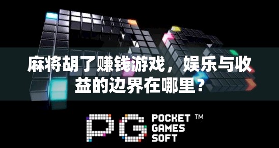 麻将胡了赚钱游戏，娱乐与收益的边界在哪里？