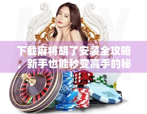 下载麻将胡了安装全攻略,新手也能秒变高手的秘诀! 下载麻将胡了安装全攻略,新手也能秒变高手的秘诀!