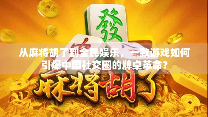 从麻将胡了到全民娱乐，一款游戏如何引爆中国社交圈的牌桌革命？