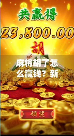 麻将胡了怎么赢钱？新手必看的5个实战技巧，让你从输家变赢家