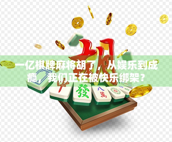 一亿棋牌麻将胡了，从娱乐到成瘾，我们正在被快乐绑架？