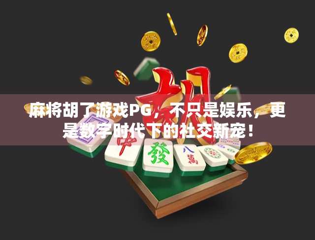 麻将胡了游戏PG，不只是娱乐，更是数字时代下的社交新宠！