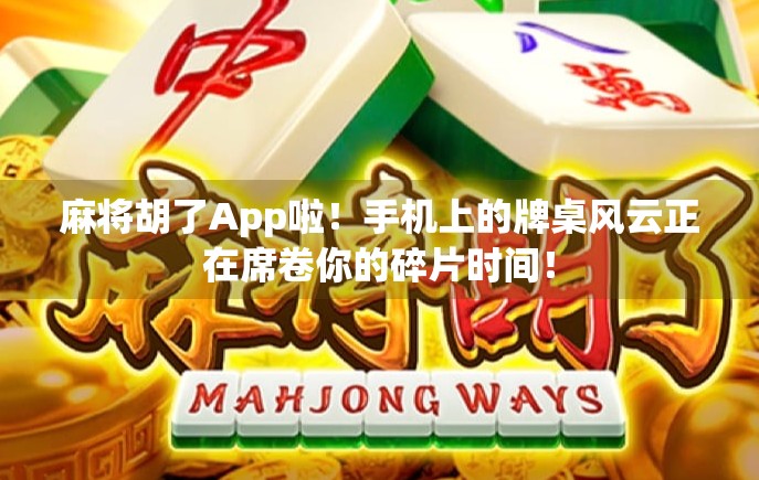 麻将胡了App啦!手机上的牌桌风云正在席卷你的碎片时间! 麻将胡了App啦!手机上的牌桌风云正在席卷你的碎片时间!