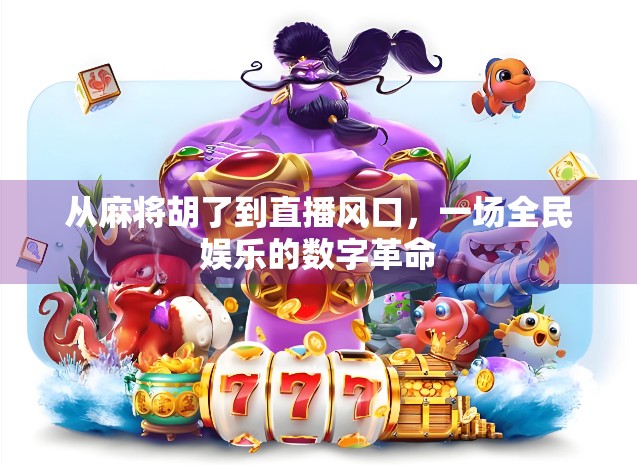 从麻将胡了到直播风口,一场全民娱乐的数字革命