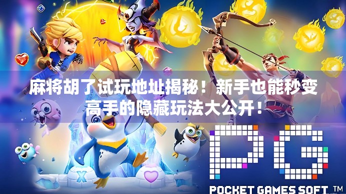 麻将胡了试玩地址揭秘！新手也能秒变高手的隐藏玩法大公开！