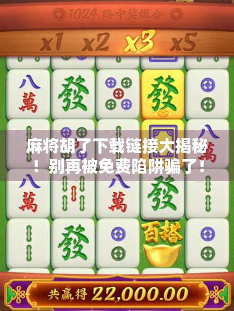 麻将胡了下载链接大揭秘！别再被免费陷阱骗了！