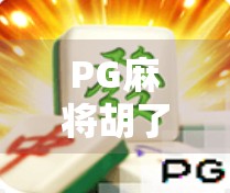 PG麻将胡了最新版本上线！玩法升级、福利翻倍，你还在等什么？