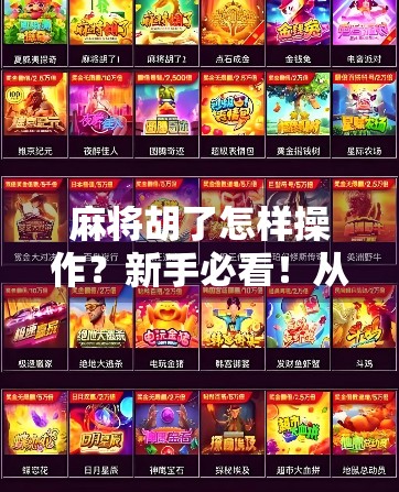 麻将胡了怎样操作？新手必看！从听牌到自摸全攻略，让你轻松上手！