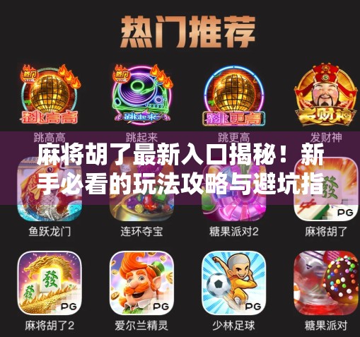 麻将胡了最新入口揭秘!新手必看的玩法攻略与避坑指南 麻将胡了最新入口揭秘!新手必看的玩法攻略与避坑指南