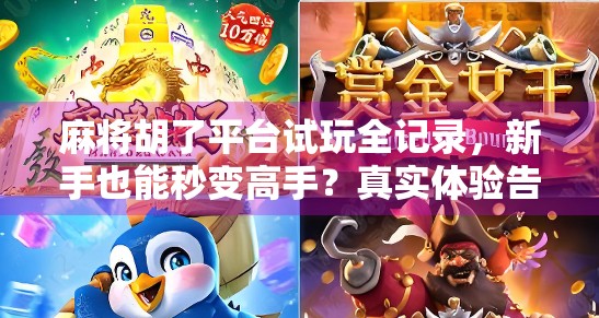 麻将胡了平台试玩全记录,新手也能秒变高手?真实体验告诉你答案! 麻将胡了平台试玩全记录,新手也能秒变高手?真实体验告诉你答案!