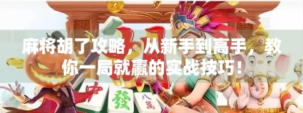 麻将胡了攻略，从新手到高手，教你一局就赢的实战技巧！