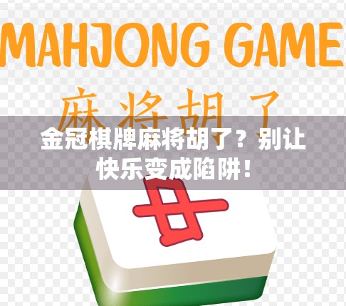 金冠棋牌麻将胡了？别让快乐变成陷阱！