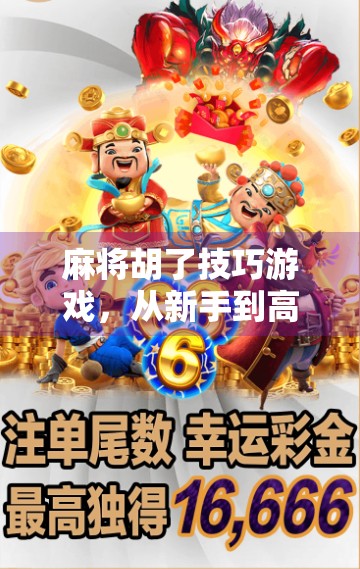 麻将胡了技巧游戏，从新手到高手的进阶之路，你差的不只是运气！