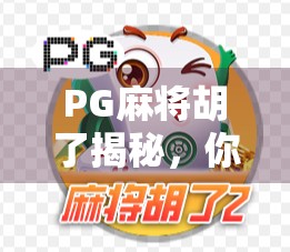 PG麻将胡了揭秘，你玩的不是游戏，是算法与人性的博弈！