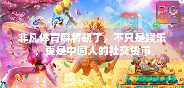 非凡体育麻将胡了，不只是娱乐，更是中国人的社交货币
