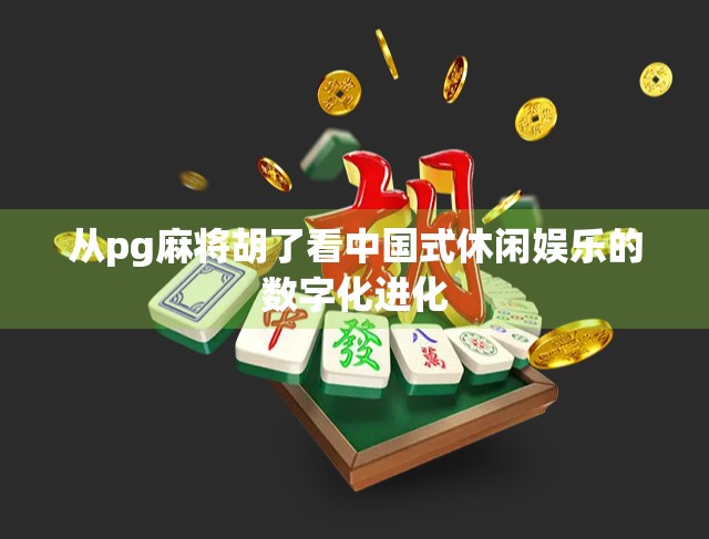 从pg麻将胡了看中国式休闲娱乐的数字化进化