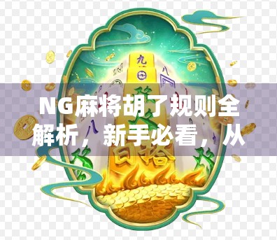 NG麻将胡了规则全解析，新手必看，从入门到精通的完整指南！