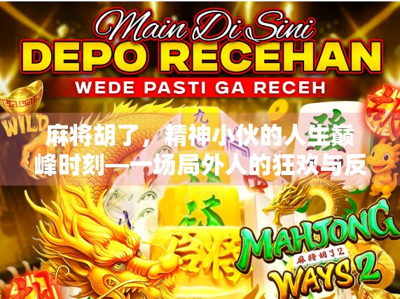 麻将胡了，精神小伙的人生巅峰时刻—一场局外人的狂欢与反思