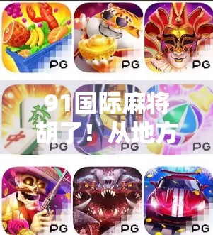 91国际麻将胡了！从地方玩法到全球热潮，这局国粹正在改变世界！