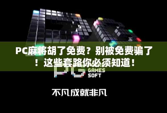 PC麻将胡了免费？别被免费骗了！这些套路你必须知道！