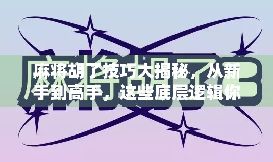 麻将胡了技巧大揭秘,从新手到高手,这些底层逻辑你必须懂!