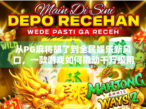 从PG麻将胡了到全民娱乐新风口，一款游戏如何撬动千万级用户心智？