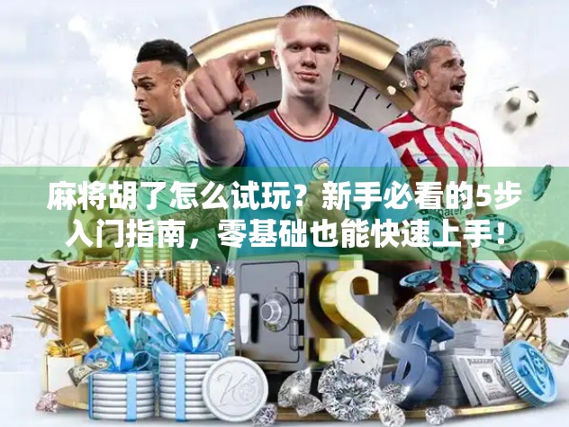 麻将胡了怎么试玩？新手必看的5步入门指南，零基础也能快速上手！