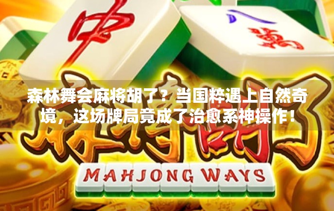 森林舞会麻将胡了？当国粹遇上自然奇境，这场牌局竟成了治愈系神操作！