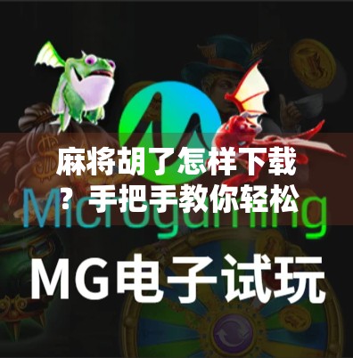 麻将胡了怎样下载？手把手教你轻松上手，玩转经典国粹！