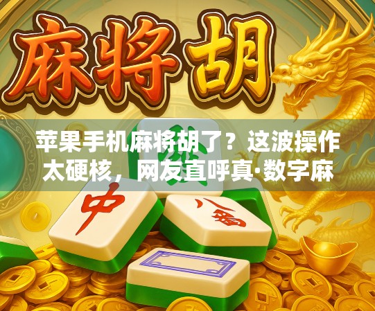 苹果手机麻将胡了？这波操作太硬核，网友直呼真·数字麻将时代来了！