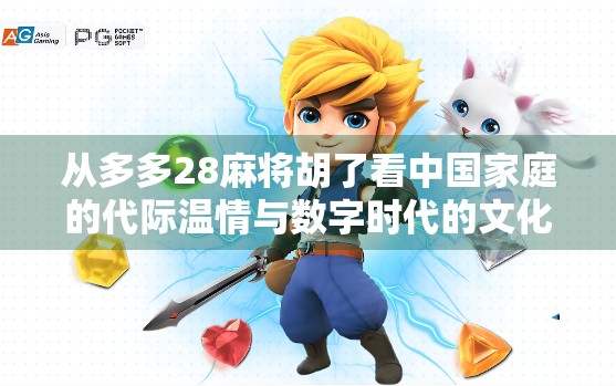 从多多28麻将胡了看中国家庭的代际温情与数字时代的文化传承