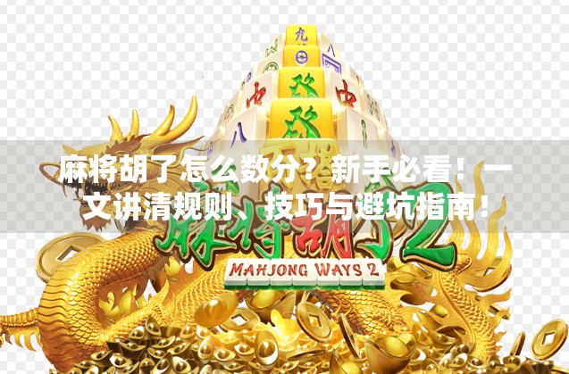 麻将胡了怎么数分？新手必看！一文讲清规则、技巧与避坑指南！
