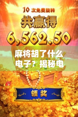 麻将胡了什么电子?揭秘电子麻将背后的玄机与陷阱!