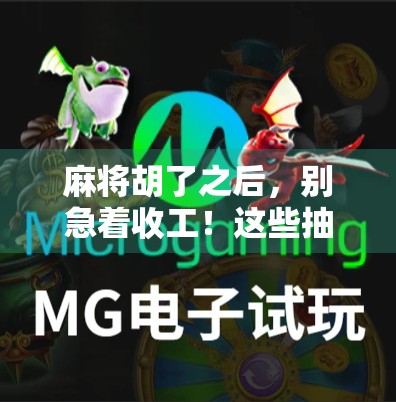 麻将胡了之后,别急着收工!这些抽奖技巧让你赢更多、赚更稳! 麻将胡了之后,别急着收工!这些抽奖技巧让你赢更多、赚更稳!