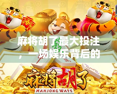 麻将胡了最大投注,一场娱乐背后的赌与乐边界在哪里?