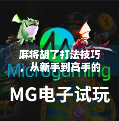 麻将胡了打法技巧,从新手到高手的进阶指南,掌握这5大核心策略稳赢不输!