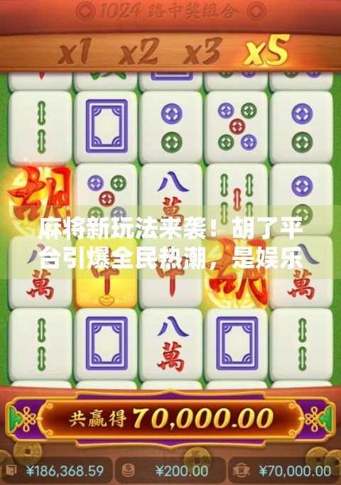 麻将新玩法来袭!胡了平台引爆全民热潮,是娱乐升级还是暗藏风险?