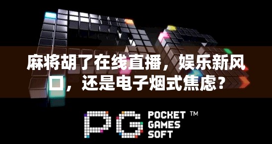 麻将胡了在线直播,娱乐新风口,还是电子烟式焦虑?