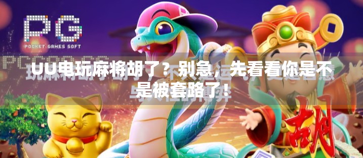 UU电玩麻将胡了?别急,先看看你是不是被套路了!