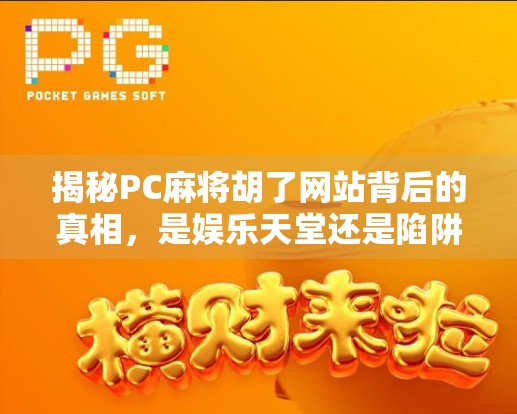 揭秘PC麻将胡了网站背后的真相,是娱乐天堂还是陷阱深渊?