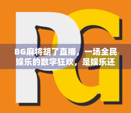 BG麻将胡了直播,一场全民娱乐的数字狂欢,是娱乐还是沉迷? BG麻将胡了直播,一场全民娱乐的数字狂欢,是娱乐还是沉迷?
