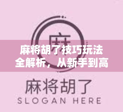 麻将胡了技巧玩法全解析，从新手到高手的进阶之路