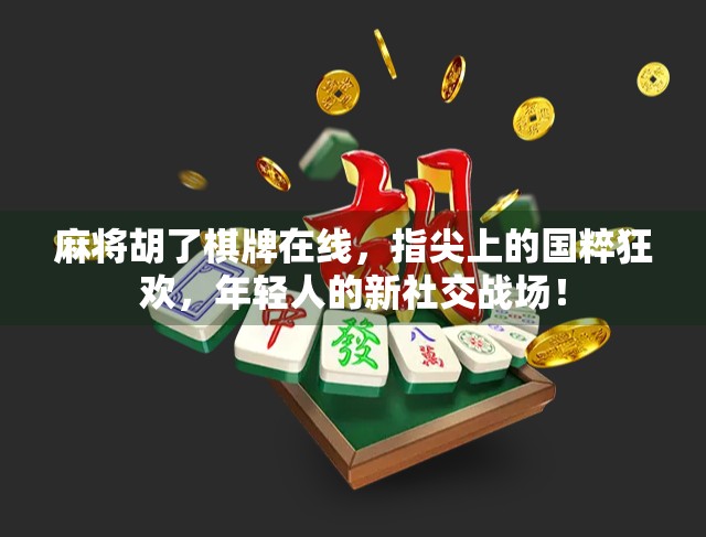麻将胡了棋牌在线,指尖上的国粹狂欢,年轻人的新社交战场! 麻将胡了棋牌在线,指尖上的国粹狂欢,年轻人的新社交战场!