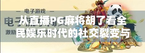 从直播PG麻将胡了看全民娱乐时代的社交裂变与算法陷阱